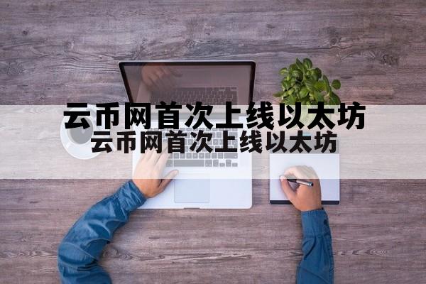 云币网首次上线以太坊交易，云币网首次上线以太坊