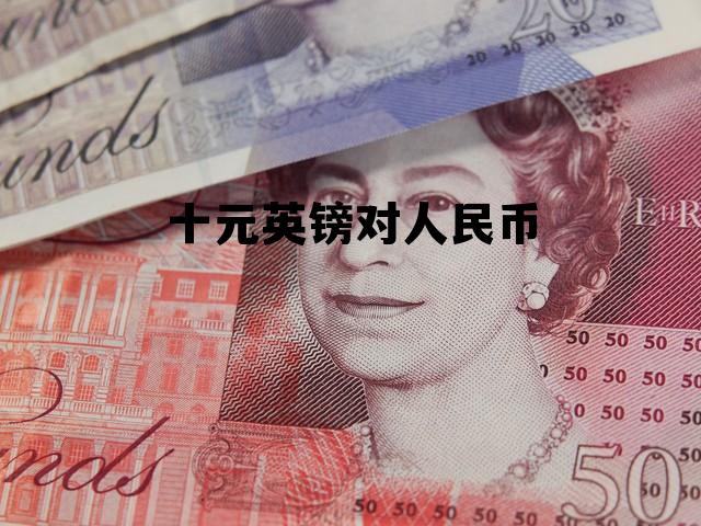 十元英镑对人民币多少钱，十元英镑对人民币
